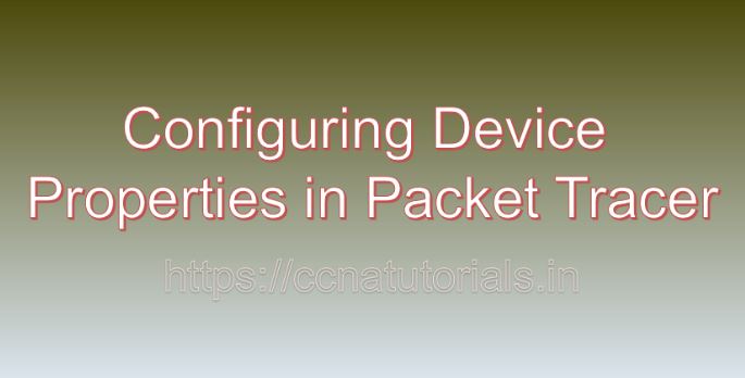configuring device properties in packet tracer, ccna, ccna tutorials