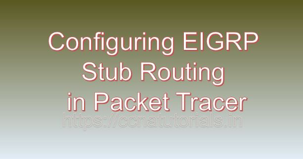 Configuring EIGRP Stub Routing in Packet Tracer, ccna, ccna tutorials