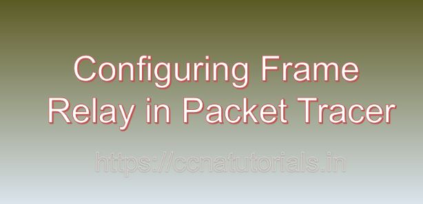 Configuring Frame Relay in Packet Tracer, ccna, ccna tutorials