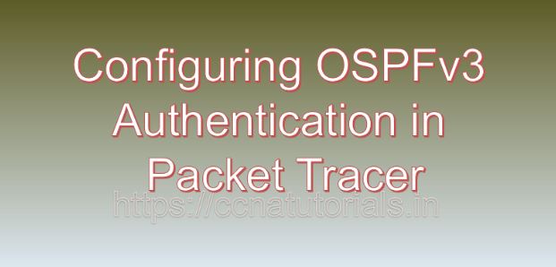 Configuring OSPFv3 Authentication in Packet Tracer, ccna, ccna tutorials