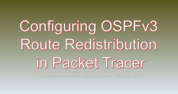 Configuring OSPFv3 Route Redistribution in Packet Tracer, ccna, ccna tutorials