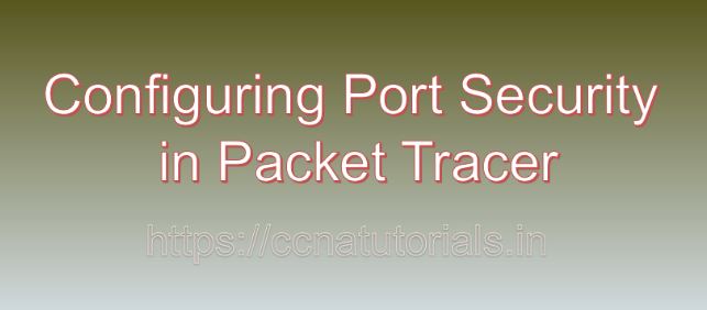 Configuring Port Security in Packet Tracer, ccna, ccna tutorials