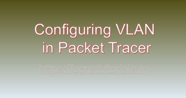 configuring vlan in packet tracer, ccna, ccna tutorials